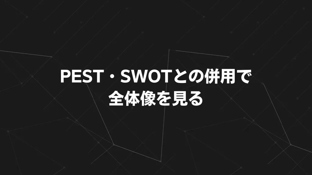 PEST・SWOTとの併用で全体像を見る