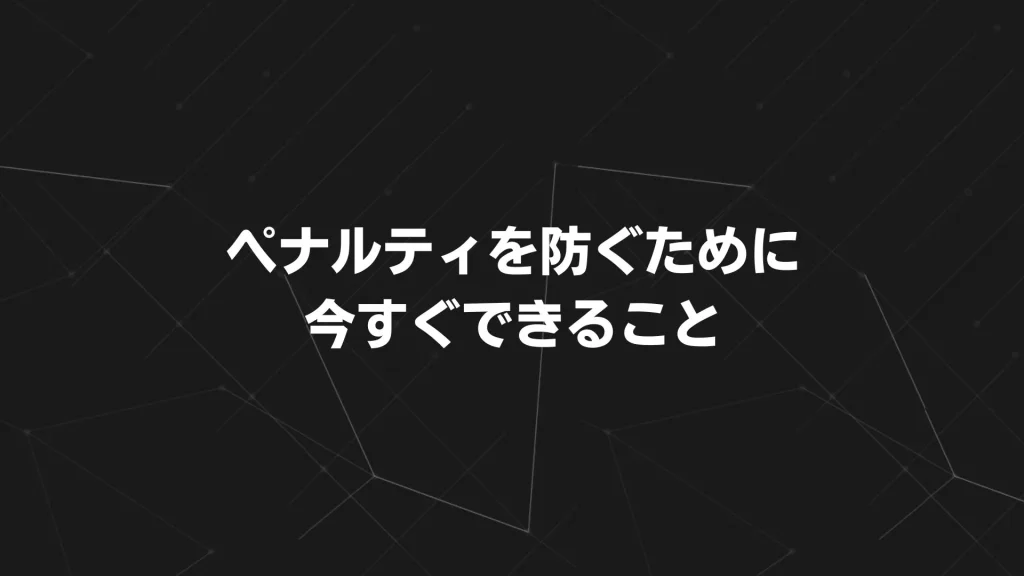 ペナルティを防ぐために今すぐできること