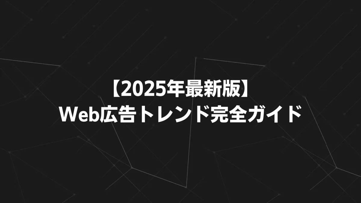 【2025年最新版】Web広告トレンド完全ガイド｜AI自動化・Cookieレス・動画広告の実践戦略