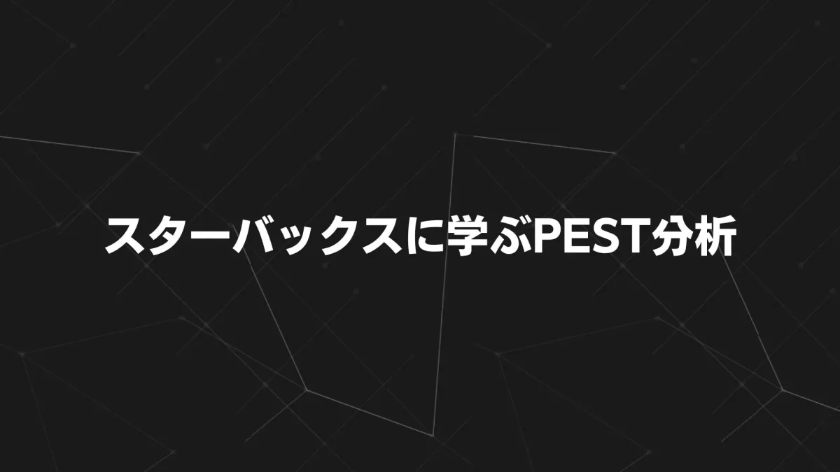【最新版】スターバックスに学ぶPEST分析｜政治・経済・社会・技術から読み解く成長戦略